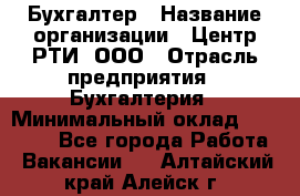 Бухгалтер › Название организации ­ Центр РТИ, ООО › Отрасль предприятия ­ Бухгалтерия › Минимальный оклад ­ 20 000 - Все города Работа » Вакансии   . Алтайский край,Алейск г.